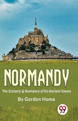 Normandy The Scenery & Romance Of its Ancient Towns - Home, Gordon