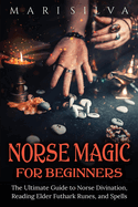 Norse Magic for Beginners: The Ultimate Guide to Norse Divination, Reading Elder Futhark Runes, and Spells