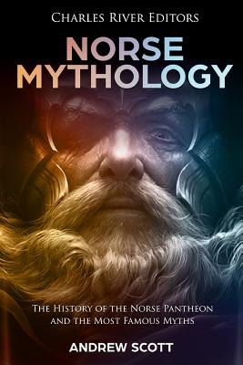 Norse Mythology: The History of the Norse Pantheon and the Most Famous Myths - Scott, Andrew, and Charles River Editors