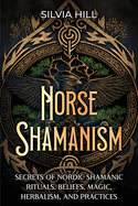 Norse Shamanism: Secrets of Nordic Shamanic Rituals, Beliefs, Magic, Herbalism, and Practices