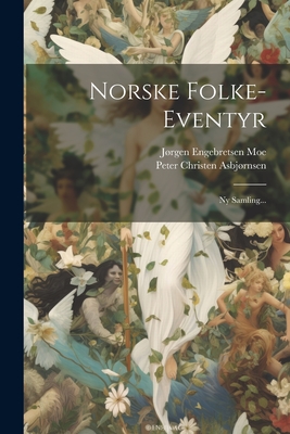Norske Folke-eventyr: Ny Samling... - Asbjrnsen, Peter Christen, and Jrgen Engebretsen Moe (Creator)