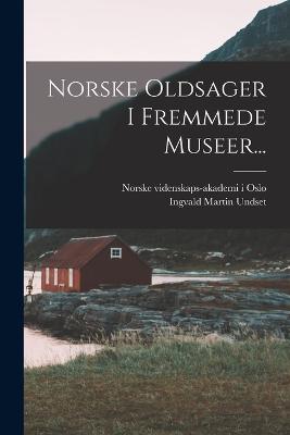 Norske Oldsager I Fremmede Museer... - Undset, Ingvald Martin, and Norske Videnskaps-Akademi I Oslo (Creator)