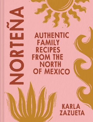 Nortea: Authentic Family Recipes from Northern Mexico - Zazueta, Karla