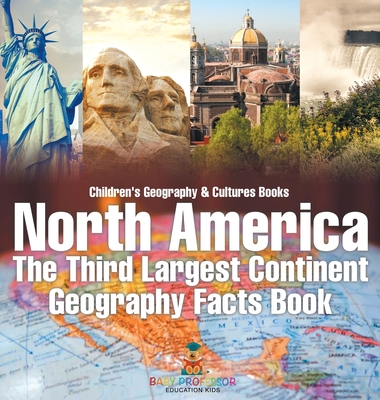 North America: The Third Largest Continent - Geography Facts Book Children's Geography & Culture Books - Baby Professor