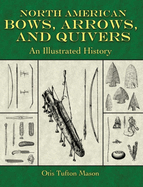 North American Bows, Arrows, and Quivers: An Illustrated History
