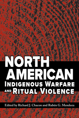 North American Indigenous Warfare and Ritual Violence - Chacon, Richard J (Editor), and Mendoza, Rubn G (Editor)