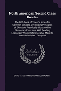 North American Second Class Reader: The Fifth Book of Tower's Series for Common Schools, Developing Principles of Elocution, Practically Illustrated by Elementary Exercises, With Reading Lessons in Which References Are Made to These Principles: Designed