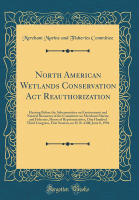 North American Wetlands Conservation ACT Reauthorization: Hearing Before the Subcommittee on Environment and Natural Resources of the Committee on Merchant Marine and Fisheries, House of Representatives, One Hundred Third Congress, First Session, on H. R. - Committee, Merchant Marine and Fisheries
