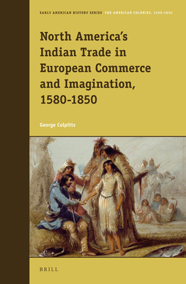 North America's Indian Trade in European Commerce and Imagination, 1580-1850 - Colpitts, George