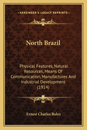 North Brazil: Physical Features, Natural Resources, Means Of Communication, Manufactures And Industrial Development (1914)