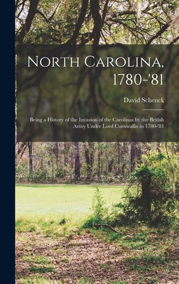 North Carolina, 1780-'81: Being a History of the Invasion of the Carolinas by the British Army Under Lord Cornwallis in 1780-'81 - Schenck, David