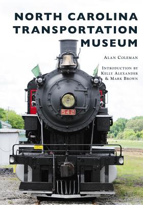 North Carolina Transportation Museum - Coleman, Alan, and Brown, Kelly Alexander and Mark (Introduction by)