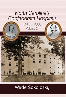 North Carolina's Confederate Hospitals: Volume II, 1864-1865 - Sokolosky, Wade