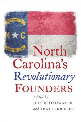 North Carolina's Revolutionary Founders - Broadwater, Jeff (Editor), and Kickler, Troy L (Editor)