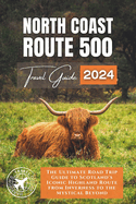 North Coast 500: The Ultimate Road Trip Guide to Scotland's Iconic Highland Route from Inverness to the Mystical Beyond