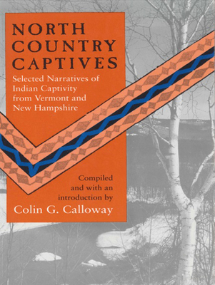 North Country Captives: Selected Narratives of Indian Captivity from Vermont and New Hampshire - Calloway, Colin G (Editor)