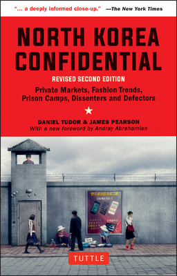 North Korea Confidential: Private Markets, Fashion Trends, Prison Camps, Dissenters and Defectors - Tudor, Daniel, and Pearson, James, and Abrahamian, Andray (Foreword by)