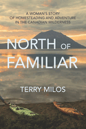 North of Familiar: A Woman's Story of Homesteading and Adventure in the Canadian Wilderness