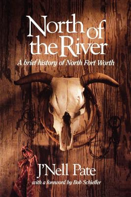 North of the River: A Brief History of North Fort Worth Volume 11 - Pate, J'Nell L, and Schieffer, Bob (Foreword by)