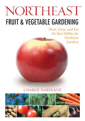 Northeast Fruit & Vegetable Gardening - Nardozzi, Charlie