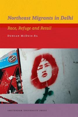 Northeast Migrants in Delhi: Race, Refuge and Retail - McDuie-Ra, Duncan