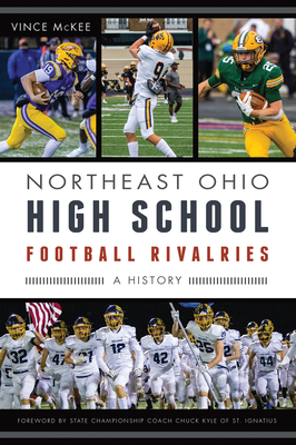 Northeast Ohio High School Football Rivalries: A History - McKee, Vince, and Kyle, Chuck (Foreword by)