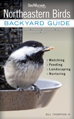 Northeastern Birds: Backyard Guide - Watching - Feeding - Landscaping - Nurturing - New York, Rhode Island, Connecticut, Massachusetts, Vermont, New Hampshire, Maine - Thompson, Bill