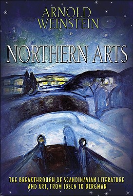 Northern Arts: The Breakthrough of Scandinavian Literature and Art from Ibsen to Bergman - Weinstein, Arnold