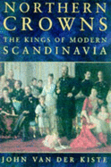 Northern Crowns: Kings of Modern Scandinavia - Van der Kiste, John