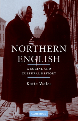 Northern English: A Cultural and Social History - Wales, Katie