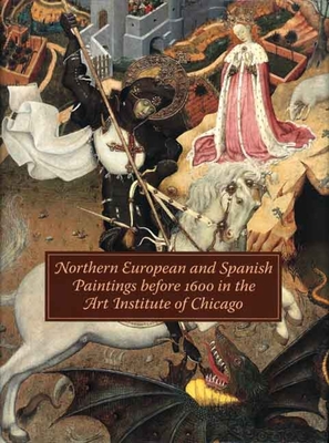 Northern European and Spanish Paintings Before 1600 in the Art Institute of Chicago: A Catalogue of the Collection - Wolff, Martha (Editor), and Mann, Richard G, and Jones, Susan Frances