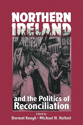 Northern Ireland and the Politics of Reconciliation - Keogh, Dermot (Editor), and Haltzel, Michael H. (Editor)