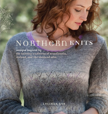 Northern Knits: Designs Inspired by the Knitting Traditions of Scandinavia, Iceland, and the Shetland Isles - Guy, Lucinda