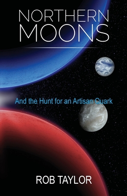 Northern Moons: And the Search for an Artisan Quark - Taylor, Rob