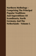 Northern Mythology - Comprising the Principal Popular Traditions and Superstitions of Scandinavia, North Germany, and the Netherlands. Scandinavian Popular Traditions and Superstitions. Vol. II.