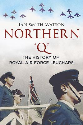 Northern 'Q': The History of Royal Air Force, Leuchars - Watson, Ian Smith