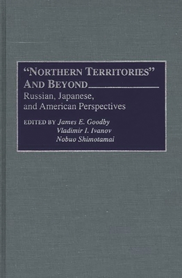 Northern Territories and Beyond: Russian, Japanese, and American Perspectives - Goodby, James E (Editor), and Shimotomai, Nobou (Editor), and Ivanov, Vladimir I (Editor)