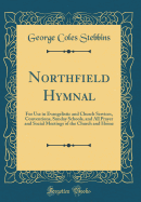 Northfield Hymnal: For Use in Evangelistic and Church Services, Conventions, Sunday Schools, and All Prayer and Social Meetings of the Church and Home (Classic Reprint)