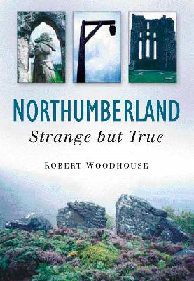 Northumberland: Strange But True - Woodhouse, Robert