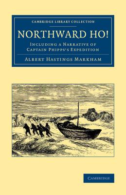 Northward Ho!: Including a Narrative of Captain Phipps's Expedition - Markham, Albert Hastings