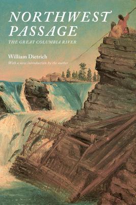 Northwest Passage: The Great Columbia River - Dietrich, William, and Dietrich, William (Introduction by)