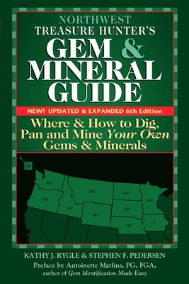 Northwest Treasure Hunter's Gem and Mineral Guide (6th Edition): Where and How to Dig, Pan and Mine Your Own Gems and Minerals - Rygle, Kathy J, and Pederen, Stephen F, and Matlins, Antoinette (Preface by)