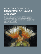 Norton's Complete Hand-Book of Havana and Cuba: Containing Full Information for the Tourist, Settler, and Investor; Also an Account of the American Military Occupation, with ... Illustrations and a Map of Havana