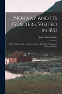 Norway and Its Glaciers, Visited in 1851: Followed by Journals of Excursions in the High Alps of Dauphn, Berne and Savoy