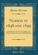 Norway in 1848 and 1849: Containing Rambles Among the Fjelds and Fjords of the Central and Western Districts; And Including Remarks on Its Political, Military, Ecclesiastical, and Social Organisation (Classic Reprint)