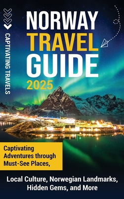 Norway Travel Guide: Captivating Adventures through Must-See Places, Local Culture, Norwegian Landmarks, Hidden Gems, and More - Travels, Captivating