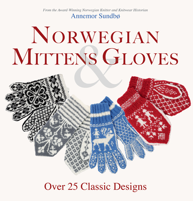 Norwegian Mittens and Gloves: Over 25 Classic Designs for Warm Fingers and Stylish Hands - Sundbo, Annemor
