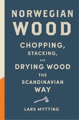 Norwegian Wood: The guide to chopping, stacking and drying wood the Scandinavian way - Mytting, Lars, and Ferguson, Robert (Translated by)