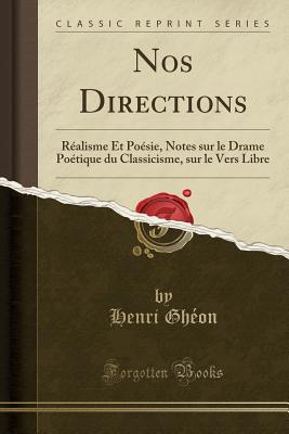 Nos Directions: R?alisme Et Po?sie, Notes Sur Le Drame Po?tique Du Classicisme, Sur Le Vers Libre (Classic Reprint) - Gheon, Henri