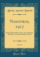 Nosotros, 1917, Vol. 25: Revista Mensual de Letras, Arte, Historia, Filosofa y Ciencias Sociales; Ao XI (Classic Reprint)